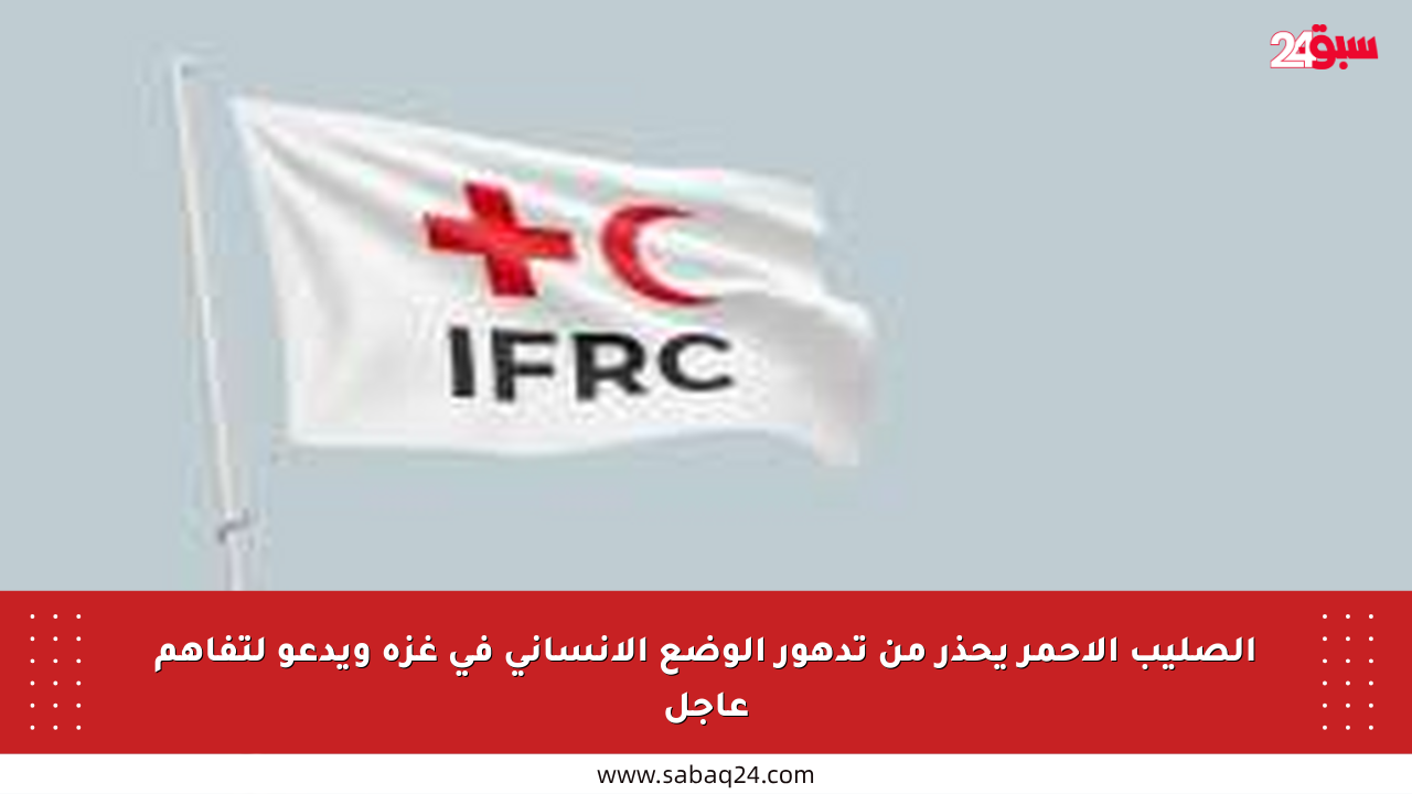 الصليب الأحمر يحذر من تدهور الوضع الإنساني في غزة ويدعو لتفاهم عاجل